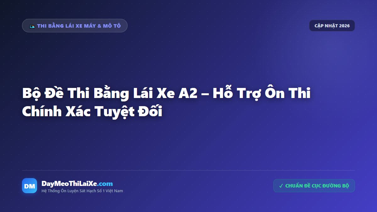 Bộ Đề Thi Bằng Lái Xe A2 – Hỗ Trợ Ôn Thi Chính Xác Tuyệt Đối