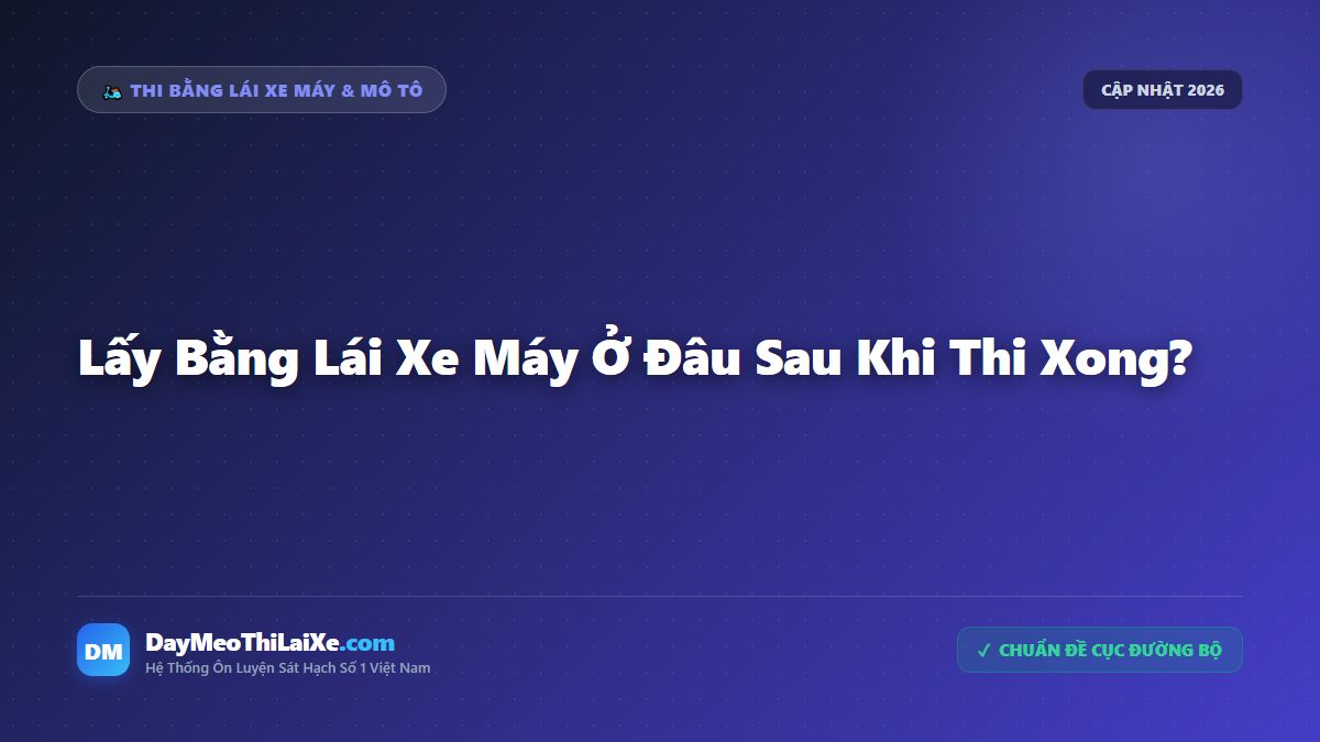 Lấy Bằng Lái Xe Máy Ở Đâu Sau Khi Thi Xong?